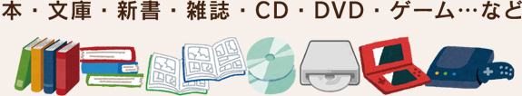 本・文庫・新書・雑誌・CD・DVD・ゲーム･･･など